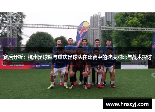 赛后分析：杭州足球队与重庆足球队在比赛中的速度对比与战术探讨