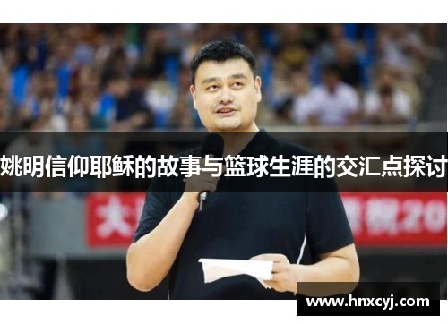 姚明信仰耶稣的故事与篮球生涯的交汇点探讨