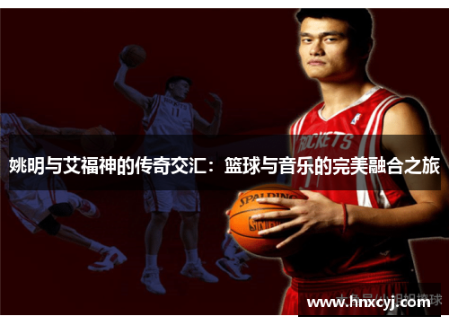 姚明与艾福神的传奇交汇：篮球与音乐的完美融合之旅