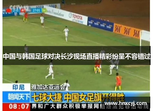 中国与韩国足球对决长沙现场直播精彩纷呈不容错过
