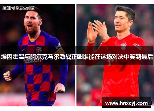 埃因霍温与阿尔克马尔激战正酣谁能在这场对决中笑到最后