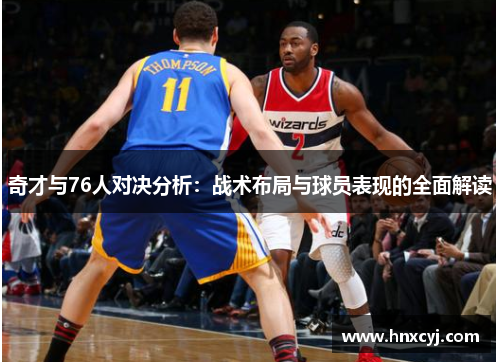 奇才与76人对决分析：战术布局与球员表现的全面解读