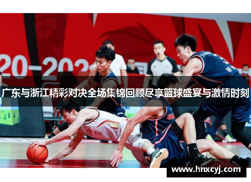 广东与浙江精彩对决全场集锦回顾尽享篮球盛宴与激情时刻