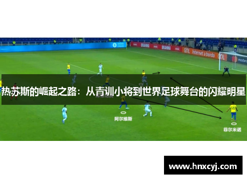 热苏斯的崛起之路：从青训小将到世界足球舞台的闪耀明星