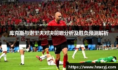 金年会库克斯与谢里夫对决前瞻分析及胜负预测解析