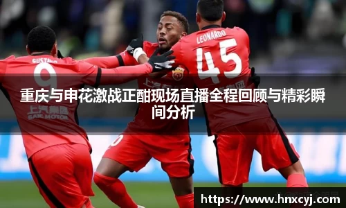 金年会重庆与申花激战正酣现场直播全程回顾与精彩瞬间分析
